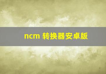 ncm 转换器安卓版